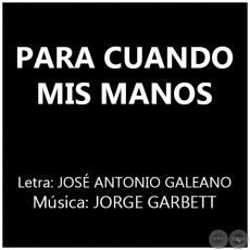 PARA CUANDO MIS MANOS - Msica: JORGE GARBETT